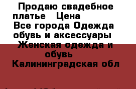 Продаю свадебное платье › Цена ­ 12 000 - Все города Одежда, обувь и аксессуары » Женская одежда и обувь   . Калининградская обл.